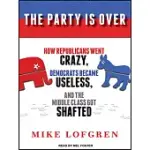 THE PARTY IS OVER: HOW REPUBLICANS WENT CRAZY, DEMOCRATS BECAME USELESS, AND THE MIDDLE CLASS GOT SHAFTED