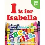 I IS FOR ISABELLA: NOW I KNOW MY ABCS AND 123S COLORING & ACTIVITY BOOK WITH WRITING AND SPELLING EXERCISES (AGE 2-6) 128 PAGES