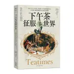 下午茶征服世界：品茗、社交、吃美食，從絲路、大吉嶺到珍奶文化，由英國上流社會帶起