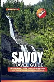 SAVOY TRAVEL GUIDE 2025: Uncover France's Alpine Treasure – Snow-Capped Peaks, Historic Towns & World-Class Ski Resorts