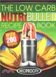 The Low Carb Nutribullet Recipe Book ― 200 Health Boosting Low Carb Delicious and Nutritious Blast and Smoothie Recipes