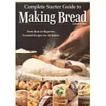 COMPLETE STARTER GUIDE TO MAKING BREAD: FROM BUNS TO BAGUETTES, ESSENTIAL RECIPES FOR ALL BAKERS