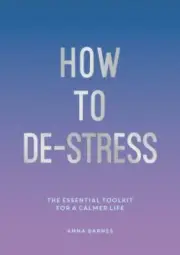 How to De-Stress : The Essential Toolkit for a Calmer Life by Anna Barnes, 2022
