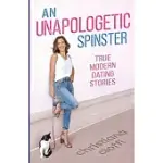 AN UNAPOLOGETIC SPINSTER: TRUE MODERN DATING STORIES