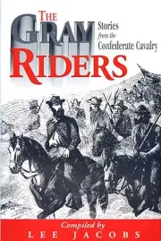 THE GRAY RIDERS STORIES FROM THE CONFEDERATE CAVALRY - Lee Jacobs