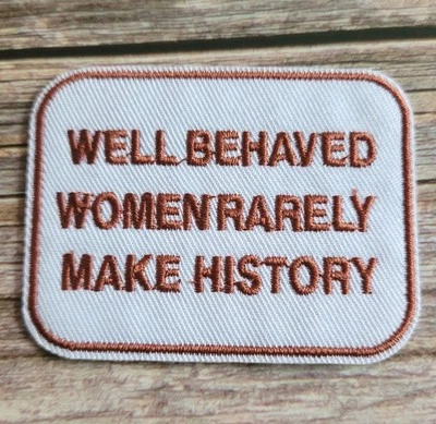 Well Behaved Women Rarely Make History Feminists Iron On Patch