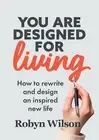 You Are Designed for Living: How to rewrite and design an inspired new life by R