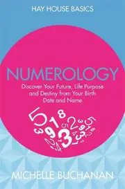Numerology: Discover Your Future, Life Purpose and Destiny from Your Birth Date and Name