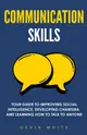 Communication Skills: Your Guide to Improving Social Intelligence, Developing Charisma, and Learning How to Talk to Anyone