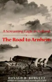The Road to Arnhem: A Screaming Eagle in Holland by Donald R Burgett: New