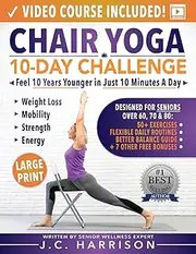 Chair Yoga for Seniors: 10-Day Challenge to Feel 10 Years Younger in Just 10 Minutes a Day: Exercise Book + Video Workouts for Weight Loss, Mobility, ... Loss, Mobility, Improved Strength and Energy