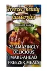 Freezer-Ready Casseroles: 25 Amazingly Delicious Make-Ahead Freezer Meals by Ade
