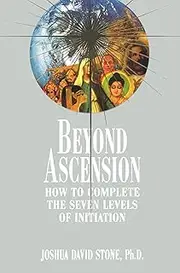 Beyond Ascension: How to Complete the Seven Levels of Initiation: 03