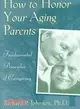 How to Honor Your Aging Parents: Fundamental Principles of Caregiving