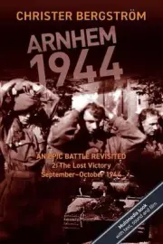 Arnhem 1944: An Epic Battle Revisited: Vol. 2: The Lost Victory. September-Octob