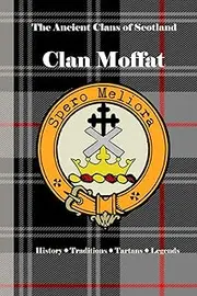 Clan Moffat: A Concise History of Scotland’s Moffats of the Marches and the Mists