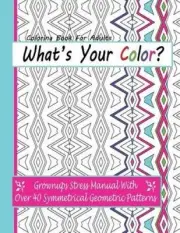 What's Your Color?: Grownups Stress Manual with Over 40 Symmetrical Geometric