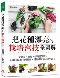 在飛比找三民網路書店優惠-把花種漂亮的栽培密技全圖解：從選盆、施肥、修剪到繁殖，25種