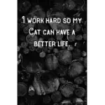 I WORK HARD SO MY CAT CAN HAVE A BETTER LIFE.: LINED NOTEBOOK/JOURNAL