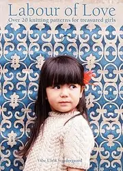 Labour of Love Knitting Patterns For Treasured Girls: Over 20 knitting patterns for treasured girls