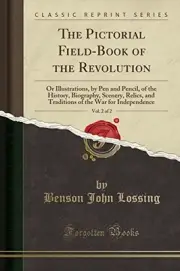 THE PICTORIAL FIELD-BOOK OF THE REVOLUTION, VOL. 2 OF 2: By Benson John Lossing