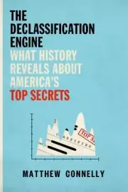 The Declassification Engine: What History Reveals About America's Top Secrets b