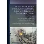 THE AMERICAN IRON & STEEL MANUFACTURING COMPANY, LEBANON’’S GREAT IRON WORKS: READ BEFORE THE LEBANON COUNTY HISTORICAL SOCIETY, APRIL 20, 1916; 6, NO.