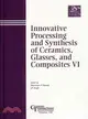 INNOVATIVE PROCESSING AND SYNTHESIS OF CERAMICS, GLASSES, AND COMPOSITES VI - CERAMIC TRANSACTIONS VOLUME 135