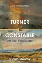 Turner and Constable: Art, Life, Landscape by Nicola Moorby [Hardback]