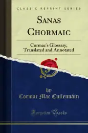 Sanas Chormaic: Cormac's Glossary, Translated and Annotated (Classic Reprint)