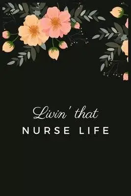 Livin’’ That Nurse Life: Blank Lined Journal to collect Quotes, Memories, and Stories of your Patients, Graduation Gift for Nurses, Doctors or