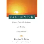 CAREGIVING: HOSPICE-PROVEN TECHNIQUES FOR HEALING BODY AND SOUL
