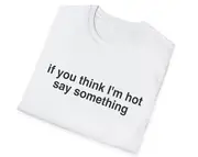 if you think I'm hot say something Joke Tee, Gift Shirt