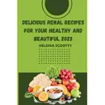 DELICIOUS RENAL RECIPES FOR YOUR HEALTHY AND BEAUTIFUL 2023
