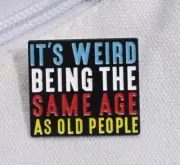 Enamel pin - saying - "It's Weird being the same age as old people"