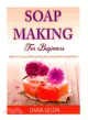 Soap Making for Beginners ― Make Healing and Nourishing Soaps from Herbal Ingredients