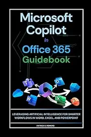 Microsoft Copilot in Office 365 Practical Guidebook: Leveraging Artificial Intelligence for Smarter Workflows in Word, Excel, and PowerPoint