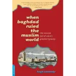 WHEN BAGHDAD RULED THE MUSLIM WORLD: THE RISE AND FALL OF ISLAM’S GREATEST DYNASTY