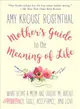 The Mother's Guide to the Meaning of Life ─ What Being a Mom Has Taught Me About Resiliency, Guilt, Acceptance, and Love