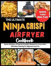 The Ultimate Ninja Crispi Air Fryer Cookbook: Quick, Delicious, Crispy and Healthy Recipes for Every Meal—Effortless Cooking for Beginners and Pros Alike