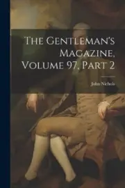 The Gentleman's Magazine, Volume 97, part 2 by John Nichols [Paperback]