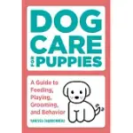 DOG CARE FOR PUPPIES: A GUIDE TO FEEDING, PLAYING, GROOMING, AND BEHAVIOR