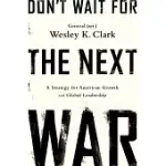 DON’T WAIT FOR THE NEXT WAR: A STRATEGY FOR AMERICAN GROWTH AND GLOBAL LEADERSHIP