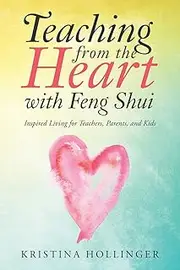 Teaching from the Heart with Feng Shui: Inspired Living for Teachers, Parents, and Kids