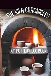 The Kiln Chronicles: My Pottery Log Book: A Hardcover Pottery Journal to Record Your Ceramic Journey, including Pottery Logbook, Kiln Records, and Glaze Recipes