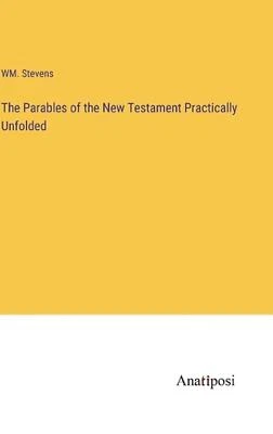 The Parables of the New Testament Practically Unfolded by Wm Stevens Hardcover B