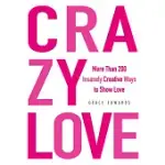 CRAZY LOVE: MORE THAN 200 INSANELY CREATIVE WAYS TO SHOW LOVE