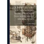 A NEW CENTURY OF INVENTIONS, BEING DESIGNS & DESCRIPTIONS OF 100 MACHINES