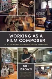 Working as a Film Composer: The Art and Business of Composing for Film, TV and
