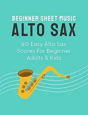 Beginner Sheet Music For Alto Sax: 60 Easy Alto Sax Scores For Beginner Adults & Kids